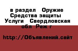  в раздел : Оружие. Средства защиты » Услуги . Свердловская обл.,Реж г.
